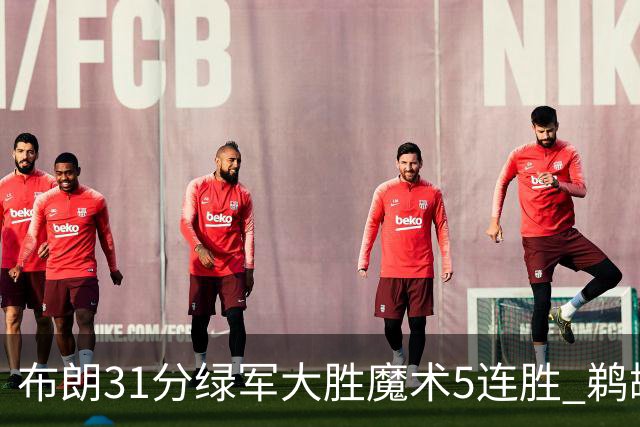 布朗31分绿军大胜魔术5连胜 鹈鹕虐马刺4连胜